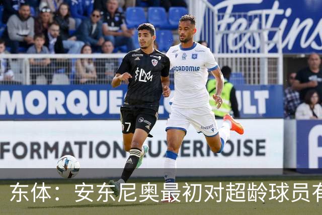 东体：安东尼奥最初对超龄球员有抵触，他从大脚尼奥变身赢球尼奥