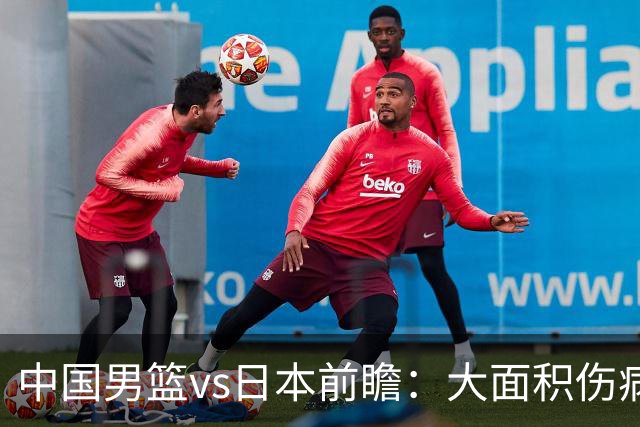 中国男篮vs日本前瞻：大面积伤病PK东道主二队 廖三宁带队冲决赛